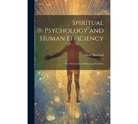 Spiritual Psychology And Human Efficiency; Or, The Science Of Knowing Ourselves