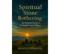 SPIRITUAL STONE BOTHERING: An Intimate Guide to Scotland’s Sacred Places