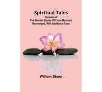 Spiritual Tales; Re-Issue Of The Shorter Stories Of Fiona Macleod; Rearranged, With Additional Tales