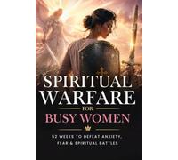 Spiritual Warfare for Busy Women: 52-W nointed Prayers & Prophetic Declarations from the Bible and the Holy Spirit to Overcome Anxiety, Silence the Enemy, and Walk in God’s Power