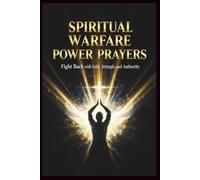 Spiritual Warfare Power Prayers: Fight Back with Faith, Strength, and Authority: 72 Anointed Prayers to Overcome Darkness, Build Unshakable Faith, and Walk in Victory