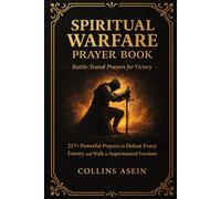 SPIRITUAL WARFARE PRAYER BOOK: BATTLE-TESTED PRAYERS FOR VICTORY WITH BIBLE SCRIPTURES: 217+ Powerful Prayers to Defeat Every Enemy and Walk in Supernatural Freedom