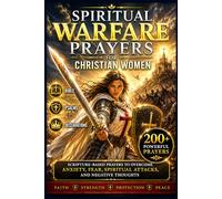 Spiritual Warfare Prayers for Christian Women: Scripture-Based Prayers to Overcome Anxiety, Fear, Spiritual Attacks, and Negative Thoughts to Find ... and Protection for Your Home and Family