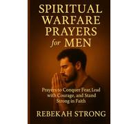Spiritual Warfare Prayers for Men: Prayers to Conquer Fear, Lead with Courage, and Stand Strong in Faith