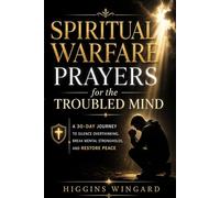 Spiritual Warfare Prayers for the Troubled Mind: A 30-Day Journey to Silence Overthinking, Break Mental Strongholds, and Restore Peace