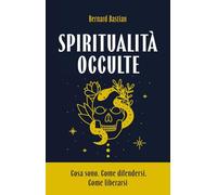 Spiritualità occulte. Cosa sono. Come difendersi. Come liberarsi