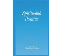 Spiritualità Positiva - Il libro che ti fa dimenticare di stare pensando