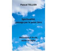 Spiritualité, passage par le point zéro Naissance à la vie, accès à l'infini - Pascal Tellier - Librinova - broché - Essai