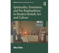 Spirituality, Feminism, and Pre-Raphaelitism in Modern British Art and Culture