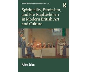Spirituality, Feminism, and Pre-raphaelitism in Modern British Art and Culture