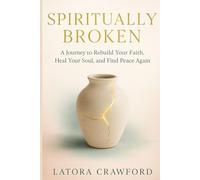 Spiritually Broken: A Journey to Rebuild Your Faith, Heal Your Soul, and Find Peace Again