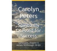 Spiritually Dressed For Success: Ephesians, Chapter 6 Verses 10 Through 18 Kjv