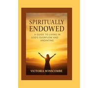 Spiritually Endowed: A Guide To Living In God’s Overflow And Anointing