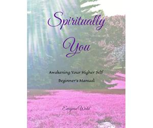 Spiritually You: Awakening Your Higher Self ~ Beginner's Manual