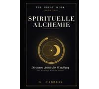 Spirituelle Alchemie: Die innere Arbeit der Wandlung - Solve et Coagula, die Farbstufen und das Große Werk im Inneren