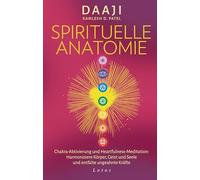 Spirituelle Anatomie: Chakra-Aktivierung und Heartfulness-Meditation: Harmonisiere Körper, Geist und Seele und entfalte ungeahnte Kräfte