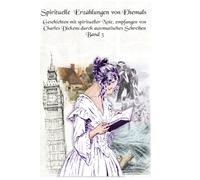 Spirituelle Erzählungen von Ehemals: Geschichten mit spiritueller Note, empfangen von Charles Dickens durch automatisches Schreiben Band 3