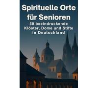 Spirituelle Orte für Senioren: 50 beeindruckende Klöster, Dome und Stifte in Deutschland