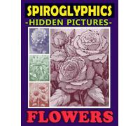 Spiroglyphics Hidden Pictures Flowers: Spiral Coloring Book to Create Masterpieces Easily with One Color, Great Gift for Relaxation & Stress Relief