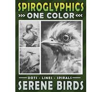 Spiroglyphics Serene Birds One Color Dots Lines Spirals: A Coloring Book for Adults to Unveil the Peaceful Energy of Birds with One Color or as Many ... Great Gift for Relaxation & Stress Relief