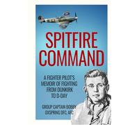 Spitfire Command: A Fighter Pilot’s Memoir of Fighting from Dunkirk to D-Day