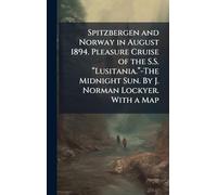 Spitzbergen and Norway in August 1894. Pleasure Cruise of the S.S. â Lusitania.â -The Midnight Sun. By J. Norman Lockyer. With a Map