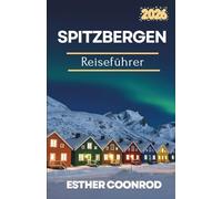 SPITZBERGEN REISEFÜHRER 2026: Erleben Sie einen unvergesslichen Touristenurlaub und die arktische Tierwelt am Rande der Welt