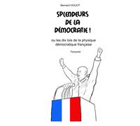 Splendeurs De La Democratie !: Ou Les Dix Lois De La Physique Démocratique Française
