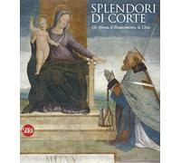 Splendore di corte. Gli Sforza, il Rinascimento, la città. Ediz. illustrata