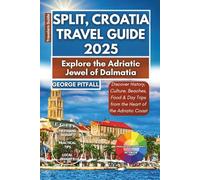 Split, Croatia Travel Guide 2025: Explore the Adriatic Jewel of Dalmatia: Discover History, Culture, Beaches, Food & Day Trips from the Heart of the Adriatic Coast