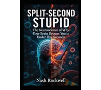 SPLIT-SECOND STUPID: The Neuroscience of Why Your Brain Betrays You in Under Five Seconds