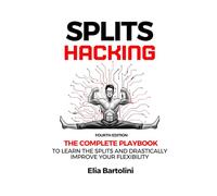 Splits Hacking: The Complete Playbook to Learn the Splits and Drastically Improve Your Flexibility Level