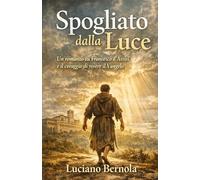 Spogliato dalla Luce: Francesco d'Assisi e il coraggio di vivere il Vangelo