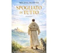 Spogliato di tutto: Il romanzo di San Francesco d’Assisi: fede, povertà, libertà e il coraggio di perdere tutto