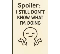 Spoiler: I still don't know what I'm doing: Funny Gift Notebook For Friends and Family