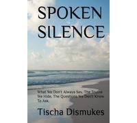 SPOKEN SILENCE: What We Don't Always Say, The Truths We Hide, The Questions We Don't Know To Ask.