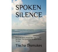 SPOKEN SILENCE: What We Don't Always Say, The Truths We Hide, The Questions We Don't Know To Ask.