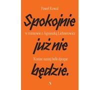 Spokojnie już nie będzie - Paweł Kowal, Agnieszka Lichnerowicz (Literatur, Tatsachenliteratur, Reportage auf Polnisch)