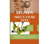 SPONDY MIEUX VIVRE AVEC: Toutes les clés pour vous armer contre la maladie et gagner en qualité de vie