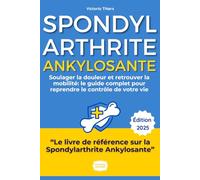 Spondylarthrite Ankylosante : Le Guide Complet pour Reprendre le Contrôle de Votre Vie: Soulager la Douleur, Retrouver la Mobilité et Vivre Pleinement ... Conseils d'Experts et Stratégies Éprouvées
