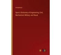 Spon's Dictionary Of Engineering, Civil, Mechanical, Military, And Naval