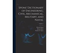 Spons' Dictionary Of Engineering, Civil, Mechanical, Military, And Naval; Volume 1