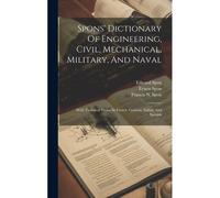 Spons' Dictionary Of Engineering, Civil, Mechanical, Military, And Naval: With Technical Terms In French, German, Italian, And Spanish