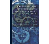 Spons' Dictionary Of Engineering, Civil, Mechanical, Military, And Naval; With Technical Terms In French, German, Italian, And Spanish; V.1