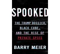 Spooked: The Trump Dossier, Black Cube, and the Rise of Private Spies