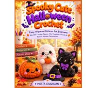 Spooky Cute Halloween Crochet: Easy Amigurumi Patterns for Beginners: Adorable Crochet Figures, Mini Pumpkins, Ghosts, & Kawaii Autumn Decorations