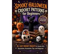 Spooky Halloween Crochet Patterns for Beginners: 10+ Easy Crochet Projects for Spooky Gifts, Decorations, Accessories, Toys, and Amigurumi
