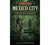 Spooky Stories: Mexico City: Hauntings, Curses, and the Paranormal History of the World's Most Ancient Metropolis