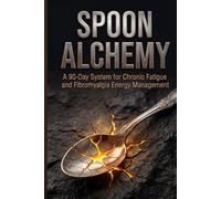 Spoon Alchemy: A 90-Day System for Chronic Fatigue and Fibromyalgia Energy Management