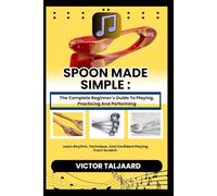 SPOON MADE SIMPLE : The Complete Beginner’s Guide To Playing, Practicing And Performing: Learn Rhythm, Technique, And Confident Playing From Scratch